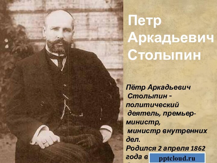 Пётр Аркадьевич Столыпин - политический деятель, премьер-министр, министр внутренних дел.Родился 2 апреля