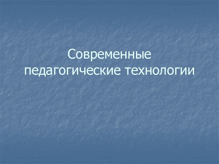 Современные педагогические технологии