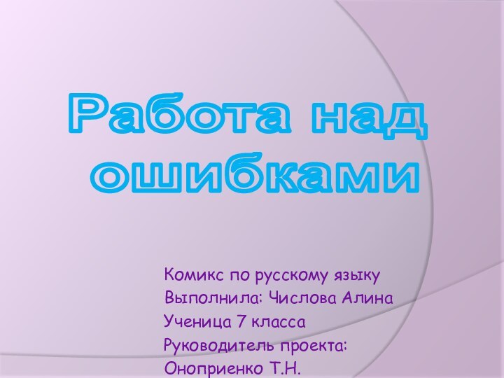 Комикс по русскому языкуВыполнила: Числова Алина Ученица 7 классаРуководитель проекта:Оноприенко Т.Н.Работа над ошибками