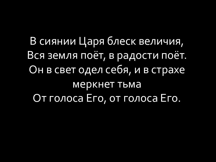 В сиянии Царя блеск величия, Вся земля поёт, в радости поёт. Он