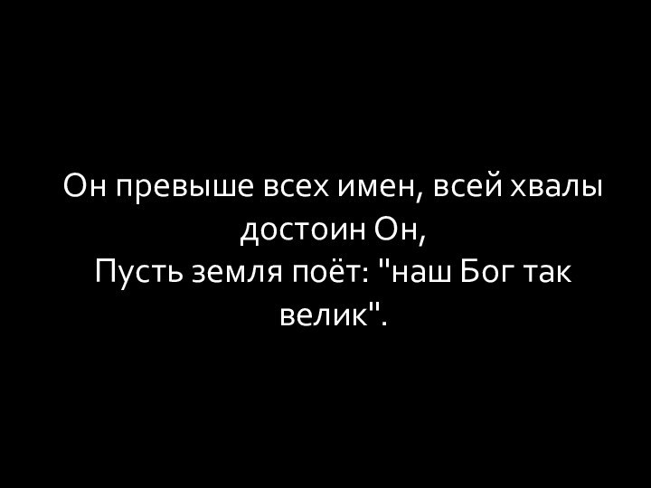 Он превыше всех имен, всей хвалы достоин Он, Пусть земля поёт: 