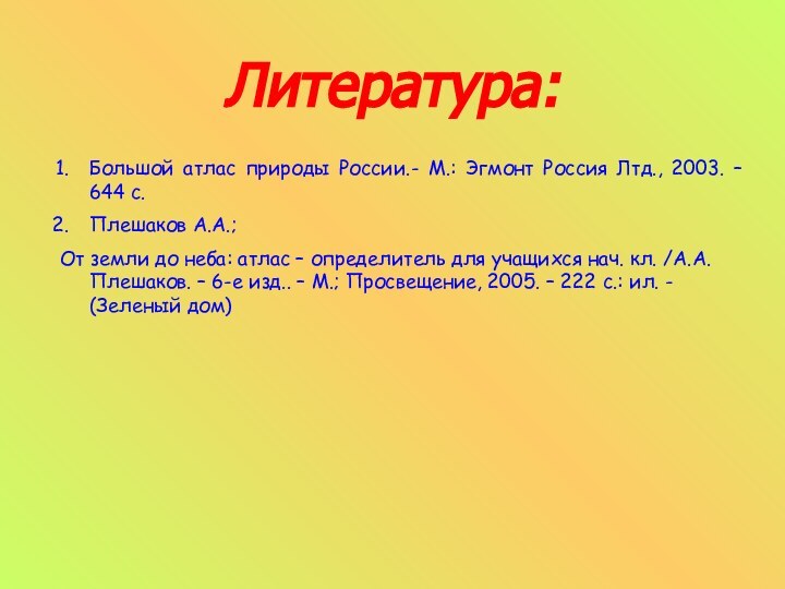 Литература:Большой атлас природы России.- М.: Эгмонт Россия Лтд., 2003. – 644 с.Плешаков