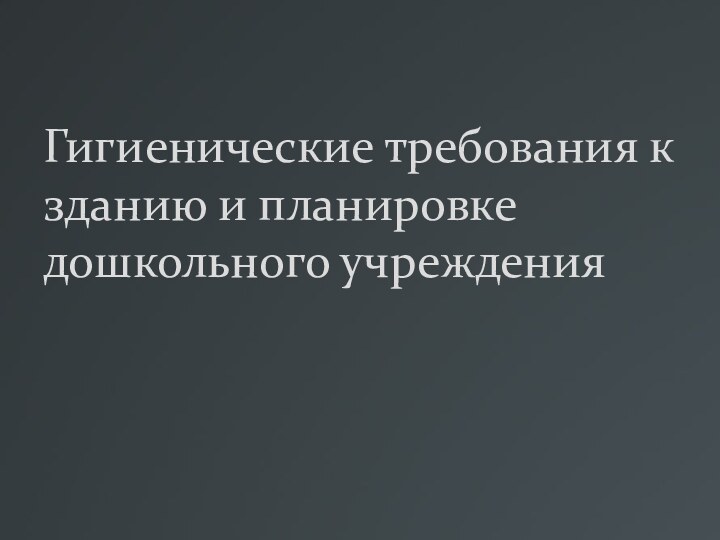 Гигиенические требования к зданию и планировке дошкольного учреждения