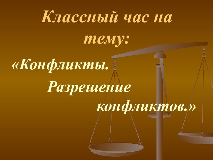 Классный час на тему:«Конфликты.     Разрешение   конфликтов.»