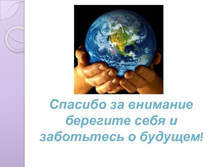 Спасибо за внимание берегите себя и заботьтесь о будущем!