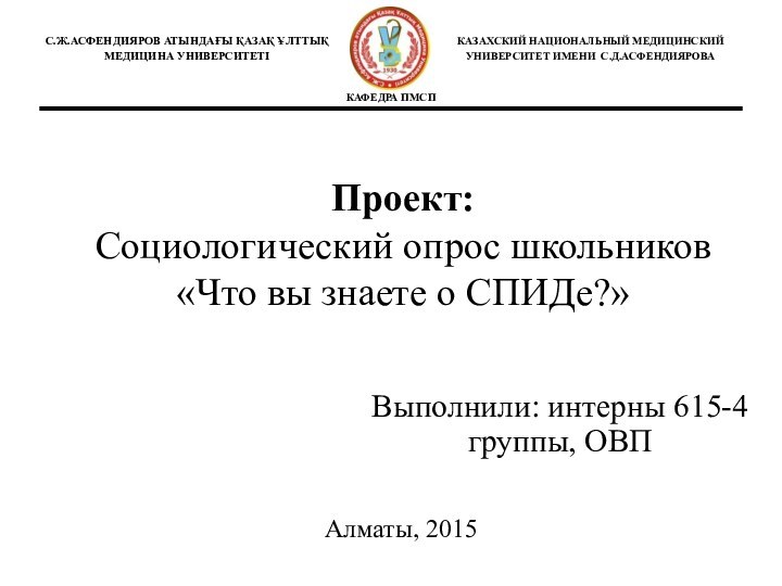 Проект:  Социологический опрос школьников «Что вы знаете о СПИДе?» Выполнили: интерны 615-4 группы, ОВПАлматы, 2015