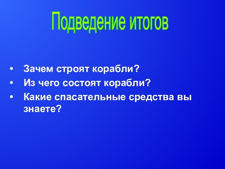 Зачем строят корабли?Из чего состоят корабли?Какие спасательные средства вы знаете?Подведение итогов