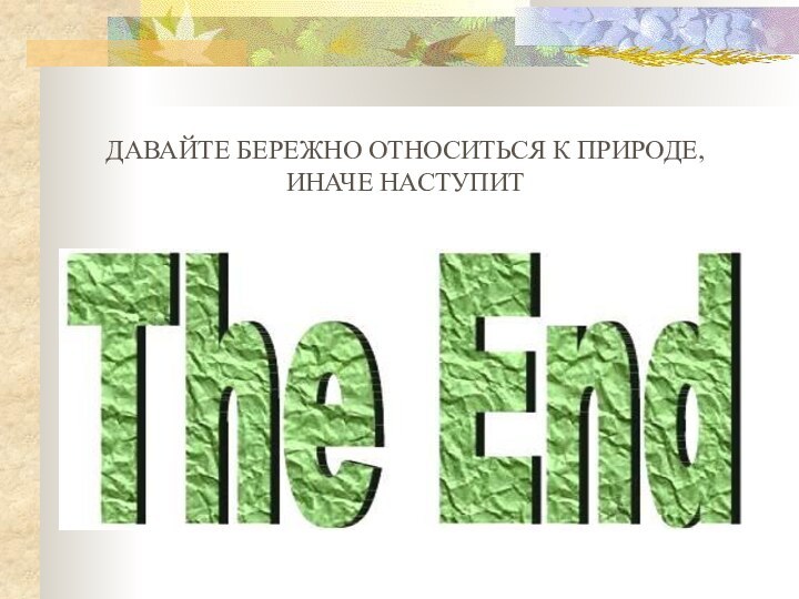 ДАВАЙТЕ БЕРЕЖНО ОТНОСИТЬСЯ К ПРИРОДЕ, ИНАЧЕ НАСТУПИТ