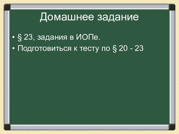 Домашнее задание§ 23, задания в ИОПе.Подготовиться к тесту по § 20 - 23