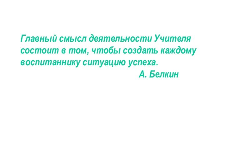Главный смысл деятельности Учителя состоит в том, чтобы создать каждому
