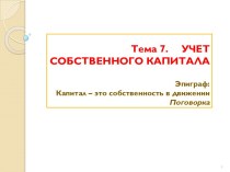 Тема 7.     УЧЕТ СОБСТВЕННОГО КАПИТАЛАЭпиграф:Капитал – это собственность в движенииПоговорка