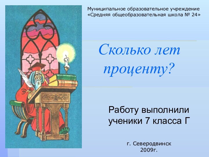 Сколько лет  проценту?Работу выполнили ученики 7 класса Г г. Северодвинск 2009г.