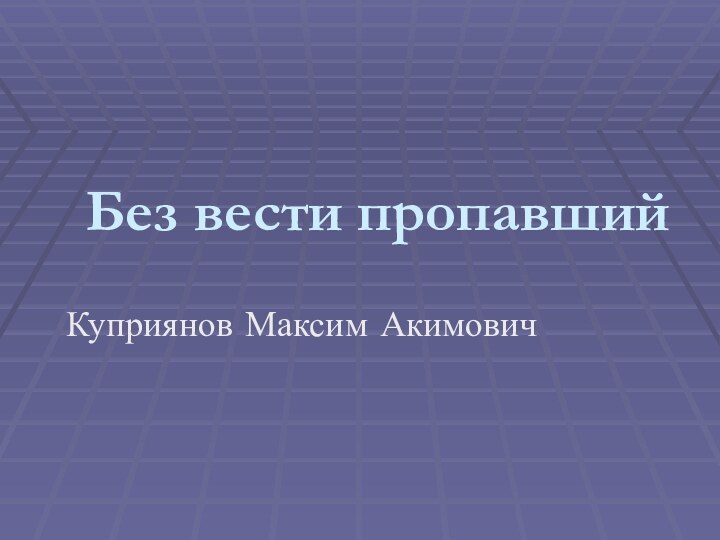 Без вести пропавшийКуприянов Максим Акимович