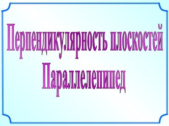 Перпендикулярность плоскостей Параллелепипед