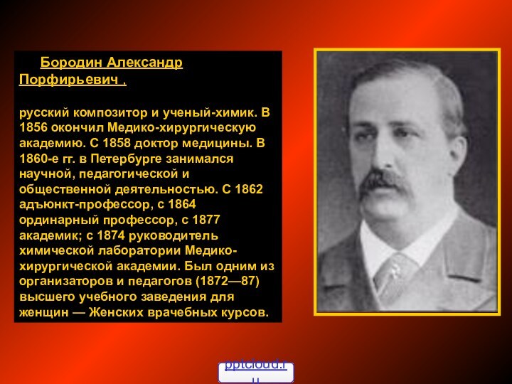 Бородин Александр Порфирьевич , русский композитор и ученый-химик. В 1856