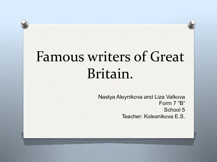 Famous writers of Great Britain.Nastya Aleynikova and Liza ValkovaForm 7 “B”School 5Teacher: Kolesnikova E.S.