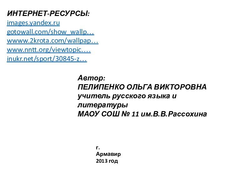 ИНТЕРНЕТ-РЕСУРСЫ:images.yandex.rugotowall.com/show_wallp…wwww.2krota.com/wallpap… www.nntt.org/viewtopic.…inukr.net/sport/30845-z…Автор:ПЕЛИПЕНКО ОЛЬГА ВИКТОРОВНАучитель русского языка и литературы МАОУ СОШ № 11 им.В.В.Рассохинаг.Армавир2013 год