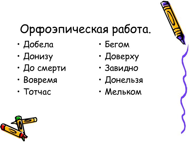 Орфоэпическая работа.ДобелаДонизуДо смертиВовремяТотчасБегомДоверхуЗавидноДонельзяМельком