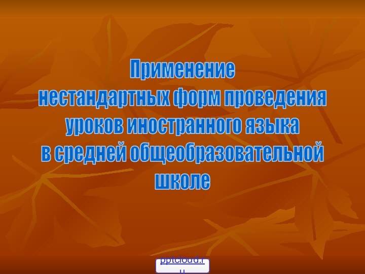 Применениенестандартных форм проведенияуроков иностранного языкав средней общеобразовательнойшколе