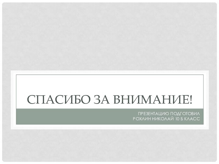 Спасибо за внимание!Презентацию подготовил Рохлин Николай 10 Б класс