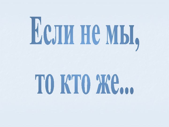 Если не мы,то кто же...