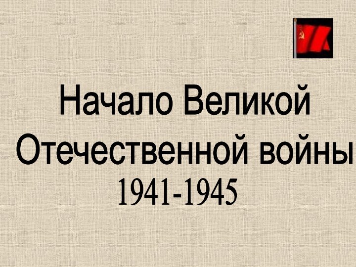 Начало Великой Отечественной войны1941-1945