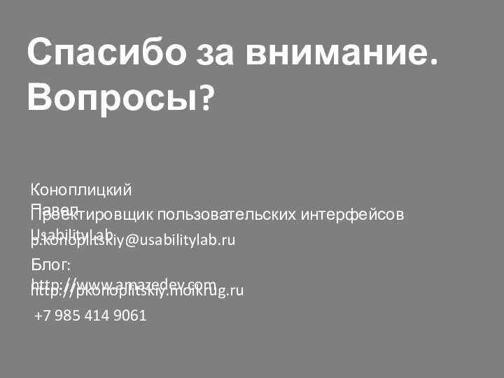 Спасибо за внимание.  Вопросы?Коноплицкий Павелp.konoplitskiy@usabilitylab.ru+7 985 414 9061Блог: http://www.amazedev.comПроектировщик пользовательских интерфейсов UsabilityLabhttp://pkonoplitskiy.moikrug.ru