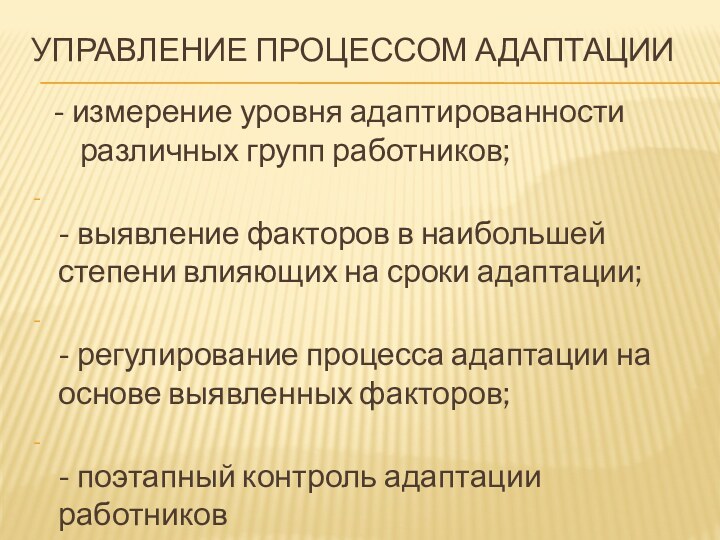 Управление процессом адаптации - измерение уровня адаптированности различных групп работников;  - выявление