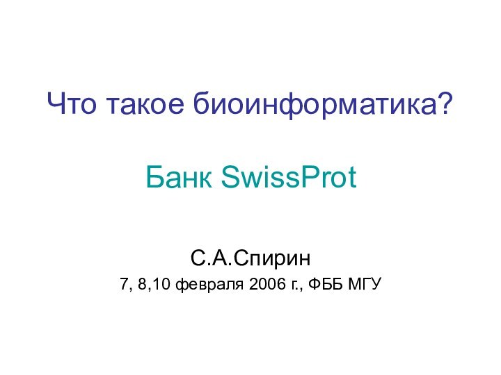 Что такое биоинформатика?  Банк SwissProtС.А.Спирин7, 8,10 февраля 2006 г., ФББ МГУ