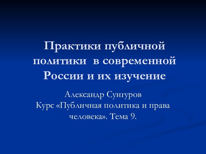 Практики публичной политики в современной России и их изучениеАлександр Сунгуров Курс «Публичная