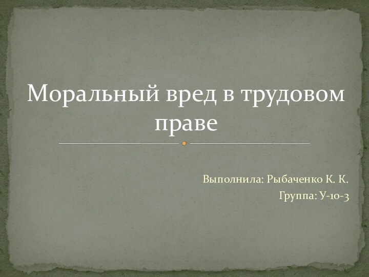 Выполнила: Рыбаченко К. К.Группа: У-10-3Моральный вред в трудовом праве