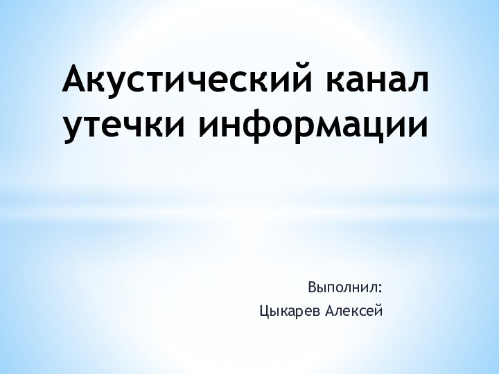 Выполнил:Цыкарев АлексейАкустический канал утечки информации