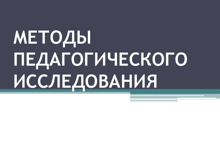 МЕТОДЫ ПЕДАГОГИЧЕСКОГО ИССЛЕДОВАНИЯ