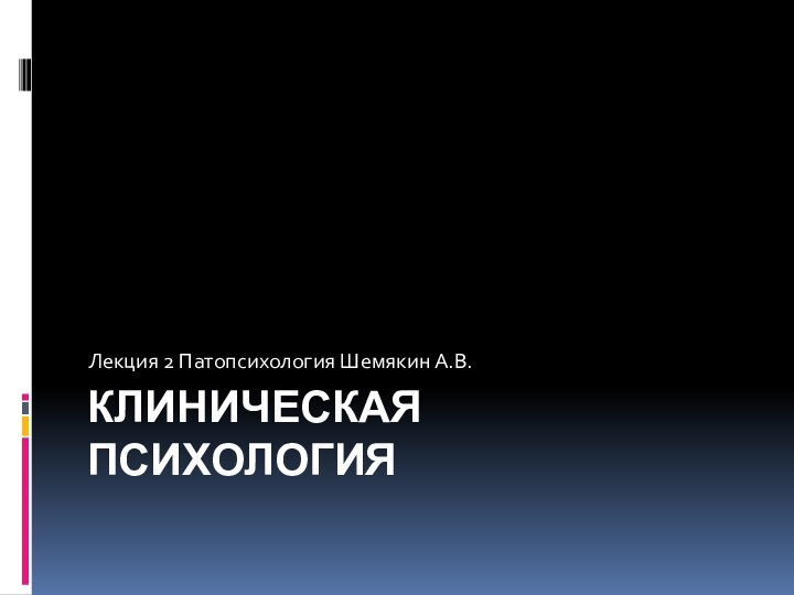 Клиническая психология Лекция 2 Патопсихология Шемякин А.В.