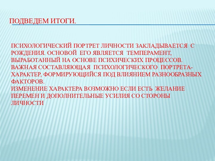 ПОДВЕДЕМ ИТОГИ.ПСИХОЛОГИЧЕСКИЙ ПОРТРЕТ ЛИЧНОСТИ ЗАКЛАДЫВАЕТСЯ С РОЖДЕНИЯ. ОСНОВОЙ ЕГО ЯВЛЯЕТСЯ ТЕМПЕРАМЕНТ, ВЫРАБОТАННЫЙ