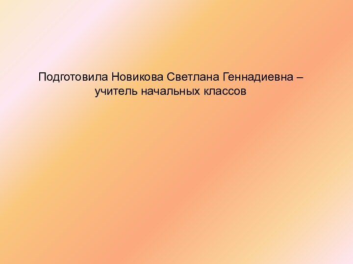 Подготовила Новикова Светлана Геннадиевна – учитель начальных классов