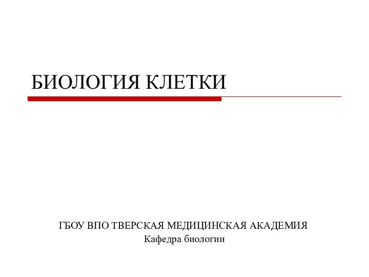 БИОЛОГИЯ КЛЕТКИ ГБОУ ВПО ТВЕРСКАЯ МЕДИЦИНСКАЯ АКАДЕМИЯКафедра биологии