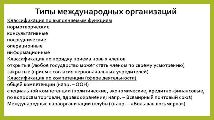 Типы международных организацийКлассификация по выполняемым функциямнормотворческиеконсультативныепосредническиеоперационныеинформационныеКлассификация по порядку приёма новых членовоткрытые (любое