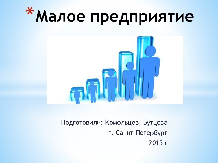 Подготовили: Комольцев, Бутцеваг. Санкт-Петербург2015 гМалое предприятие