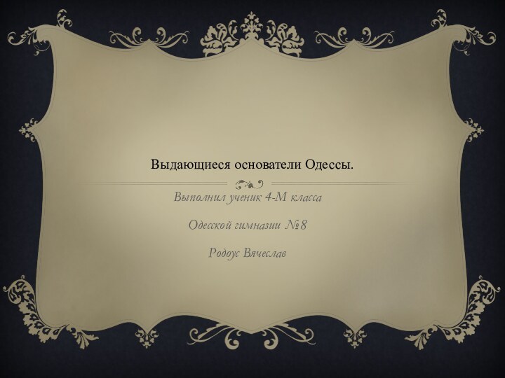 Выдающиеся основатели Одессы.Выполнил ученик 4-М классаОдесской гимназии №8Родоус Вячеслав