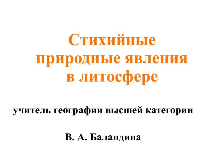 Стихийные природные явления в литосфере учитель географии высшей категории В. А. Баландина