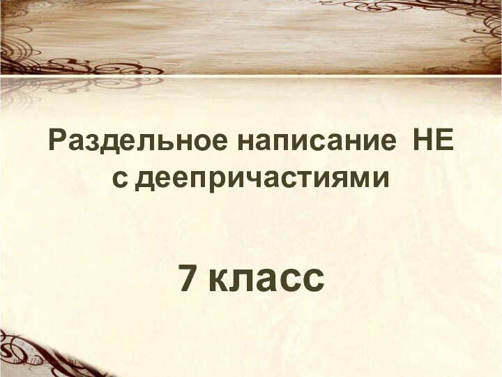 Раздельное написание НЕ с деепричастиями7 класс