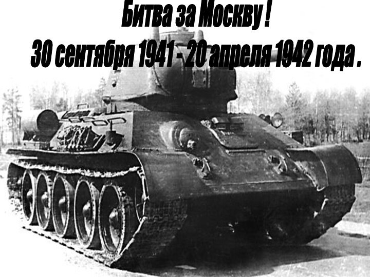 Битва за Москву !30 сентября 1941 - 20 апреля 1942 года .