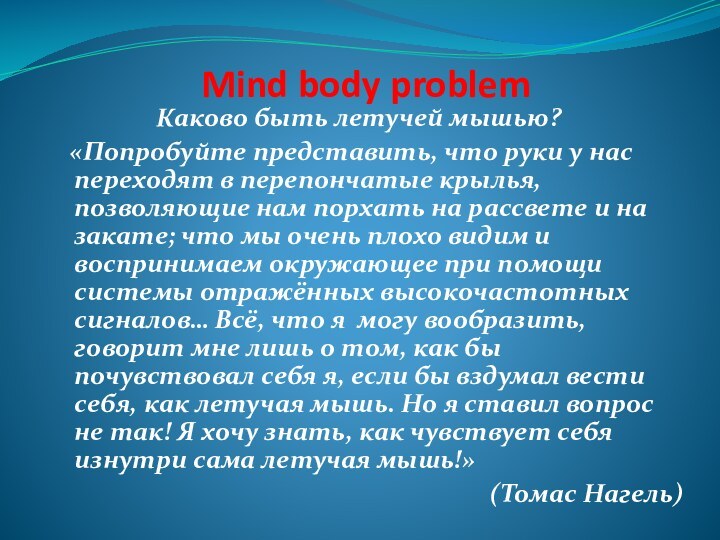 Mind body problemКаково быть летучей мышью?   «Попробуйте представить, что руки