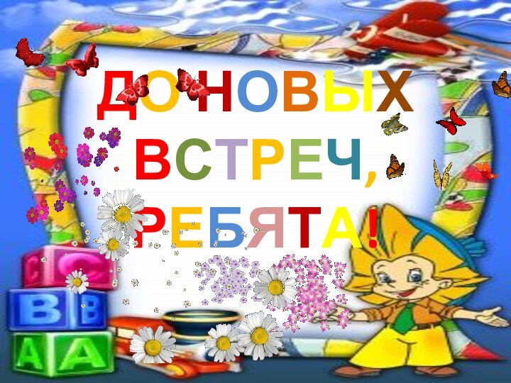 ДО НОВЫХ ВСТРЕЧ, РЕБЯТА!