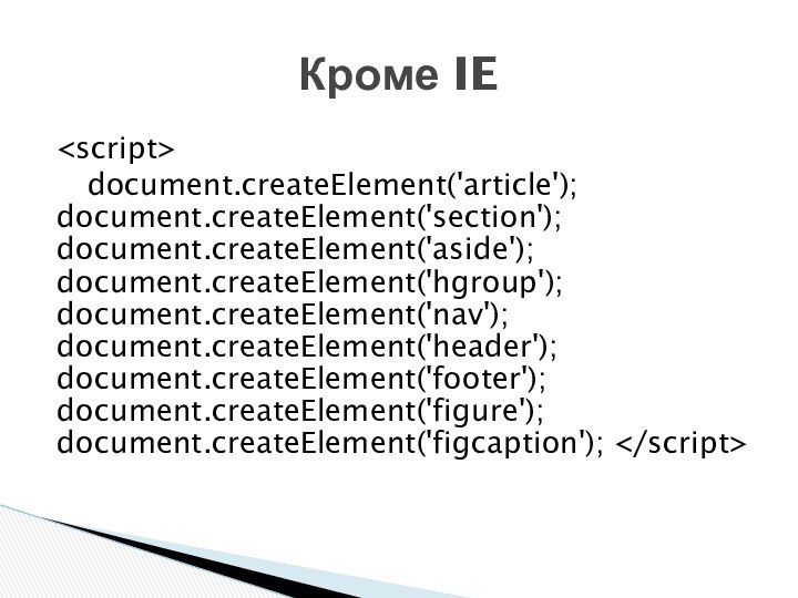 document.createElement('article'); 	document.createElement('section'); 	document.createElement('aside'); 	document.createElement('hgroup'); 	document.createElement('nav'); 	document.createElement('header'); 	document.createElement('footer'); 	document.createElement('figure'); 	document.createElement('figcaption'); Кроме IE