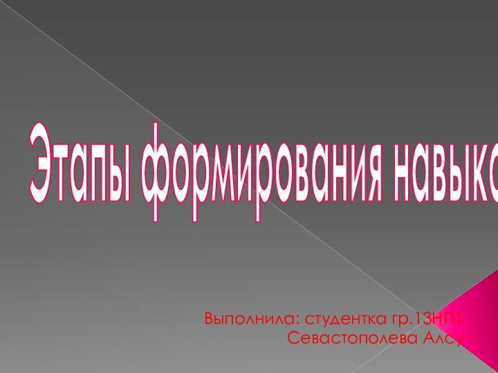 Выполнила: студентка гр.13НП1 Севастополева АлсуЭтапы формирования навыков