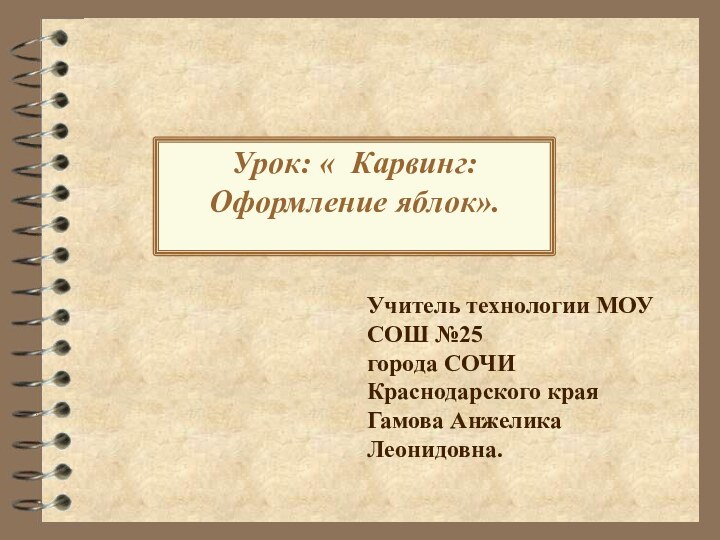 Урок: « Карвинг: Оформление яблок».Учитель технологии МОУ СОШ №25города СОЧИ Краснодарского краяГамова Анжелика Леонидовна.