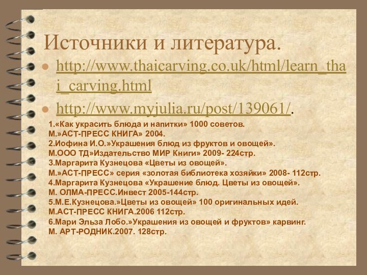 Источники и литература.http://www.thaicarving.co.uk/html/learn_thai_carving.htmlhttp://www.myjulia.ru/post/139061/.   1.«Как украсить блюда и напитки» 1000 советов.М.»АСТ-ПРЕСС