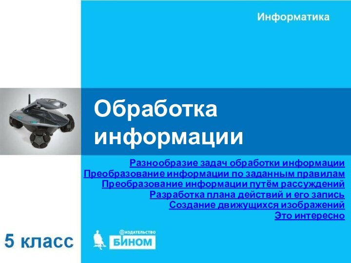 Обработка информацииРазнообразие задач обработки информацииПреобразование информации по заданным правиламПреобразование информации путём рассужденийРазработка